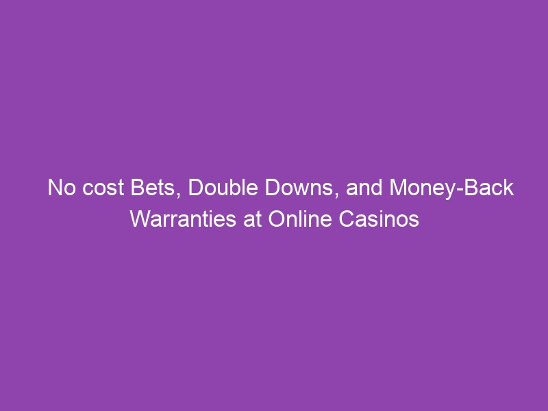 No cost Bets, Double Downs, and Money-Back Warranties at Online Casinos