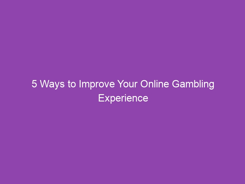 5 Ways to Improve Your Online Gambling Experience