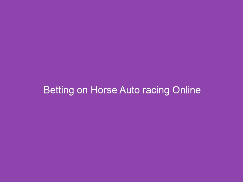 Betting on Horse Auto racing Online