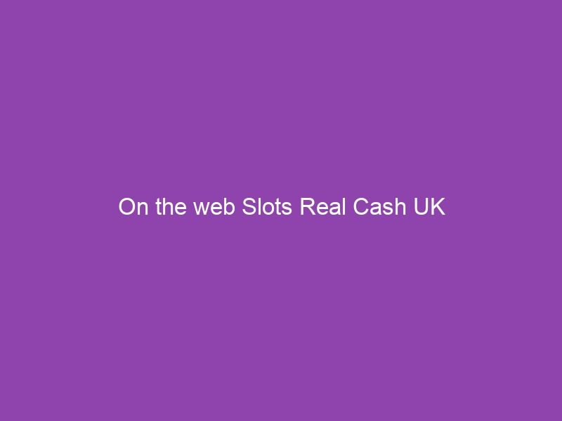On the web Slots Real Cash UK