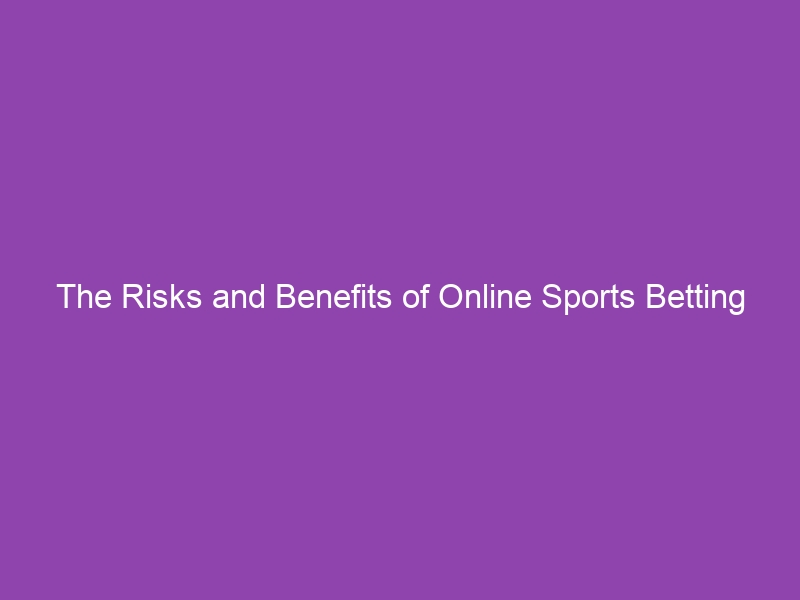 The Risks and Benefits of Online Sports Betting