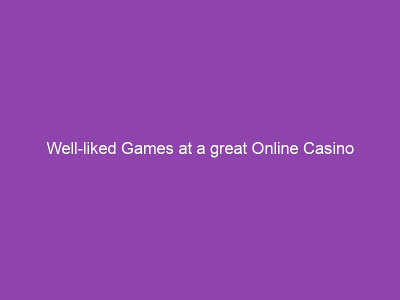 Well-liked Games at a great Online Casino