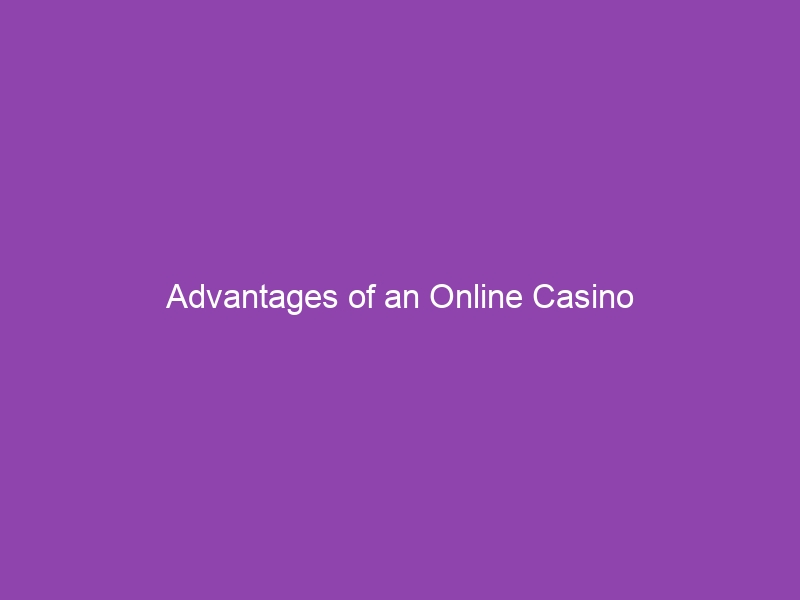 Advantages of an Online Casino