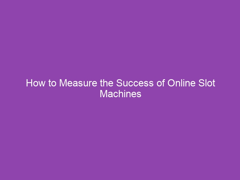 How to Measure the Success of Online Slot Machines