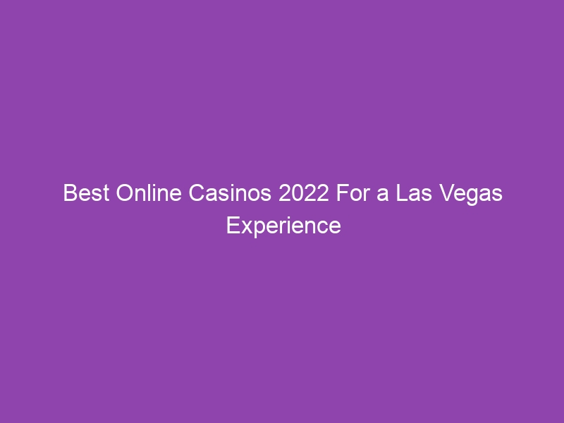 Best Online Casinos 2022 For a Las Vegas Experience