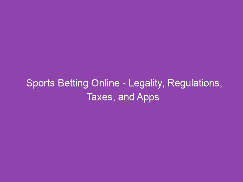 Sports Betting Online – Legality, Regulations, Taxes, and Apps