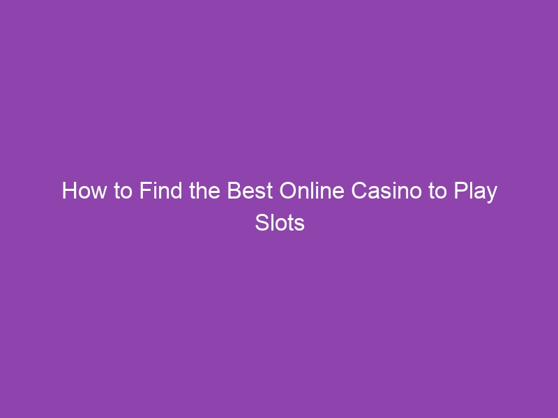 How to Find the Best Online Casino to Play Slots